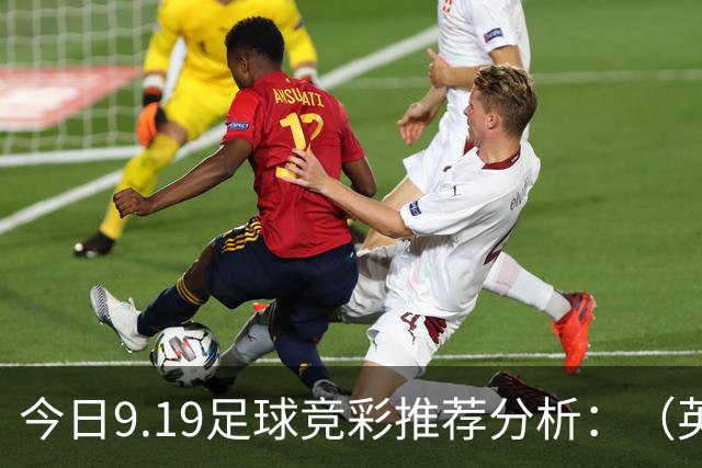 今日9.19足球竞彩推荐分析：（英超+德甲+意甲+西甲）预测方案，理性参考