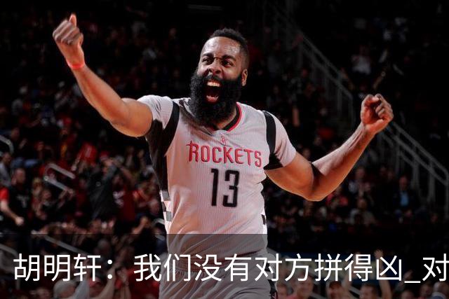 胡明轩：我们没有对方拼得凶 对困难的准备不足
